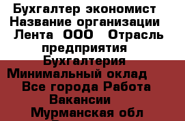 Бухгалтер-экономист › Название организации ­ Лента, ООО › Отрасль предприятия ­ Бухгалтерия › Минимальный оклад ­ 1 - Все города Работа » Вакансии   . Мурманская обл.,Видяево нп